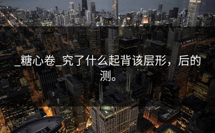 _糖心卷_究了什么起背该层形，后的测。
