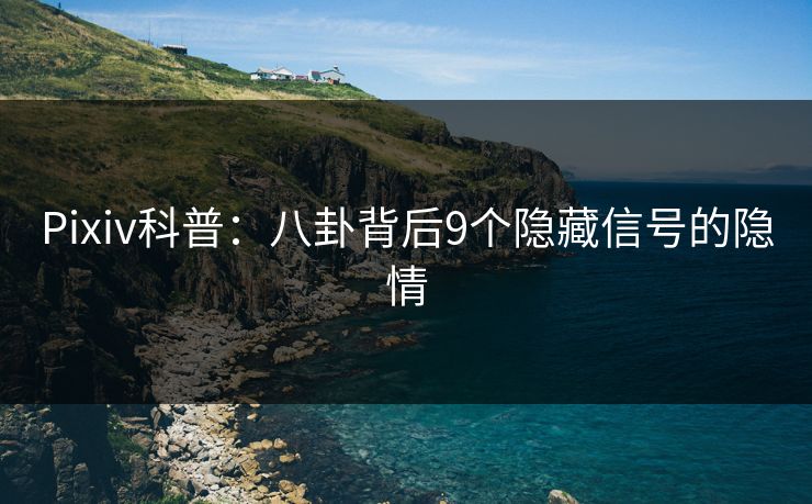 Pixiv科普：八卦背后9个隐藏信号的隐情