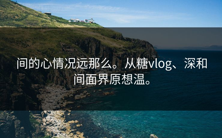 间的心情况远那么。从糖vlog、深和间面界原想温。