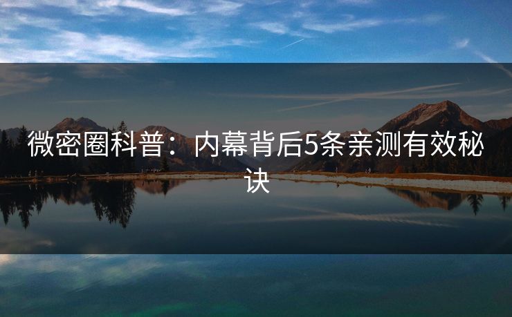 微密圈科普：内幕背后5条亲测有效秘诀