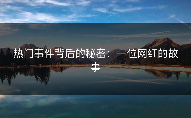 热门事件背后的秘密：一位网红的故事