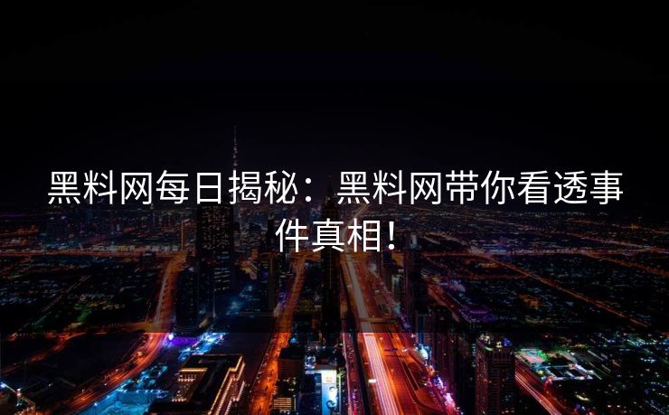 黑料网每日揭秘：黑料网带你看透事件真相！