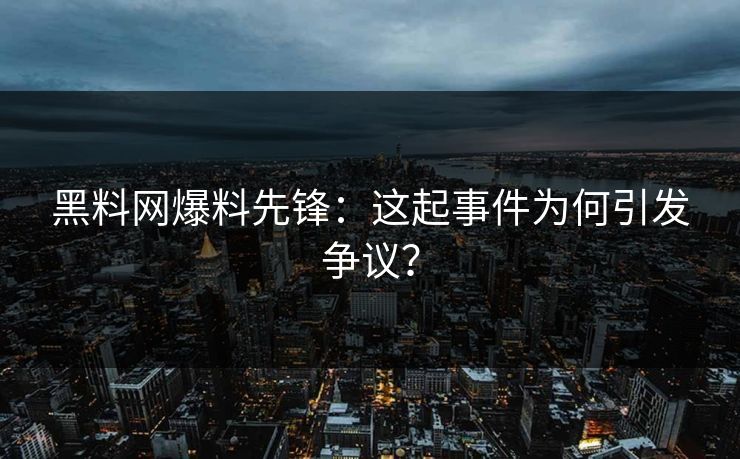黑料网爆料先锋：这起事件为何引发争议？