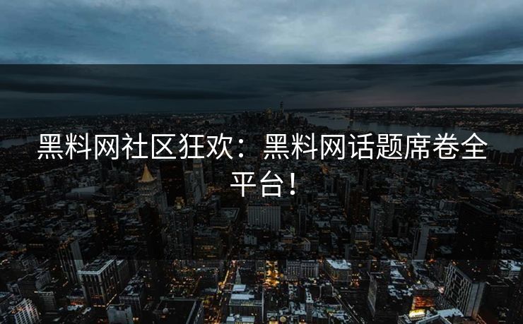 黑料网社区狂欢：黑料网话题席卷全平台！