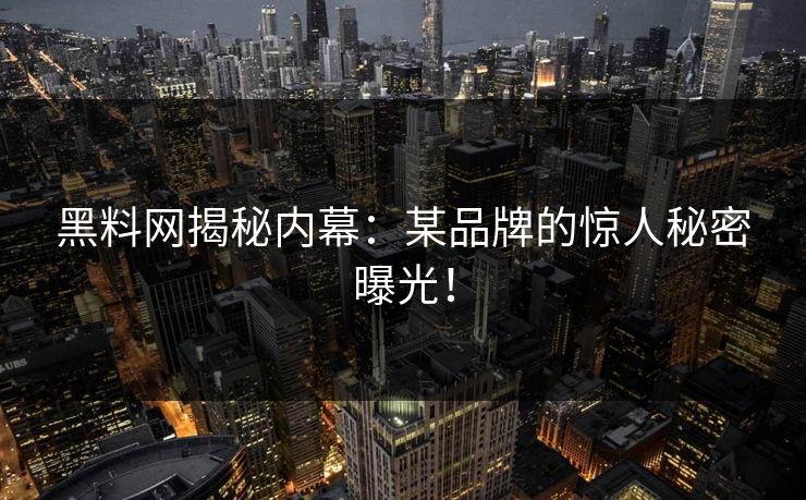 黑料网揭秘内幕：某品牌的惊人秘密曝光！