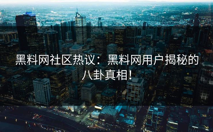 黑料网社区热议：黑料网用户揭秘的八卦真相！