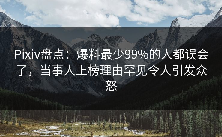 Pixiv盘点：爆料最少99%的人都误会了，当事人上榜理由罕见令人引发众怒