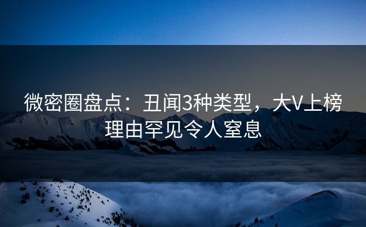 微密圈盘点:丑闻3种类型,大V上榜理由罕见令人窒息 微密圈盘点:丑闻3种类型,大V上榜理由罕见令人窒息