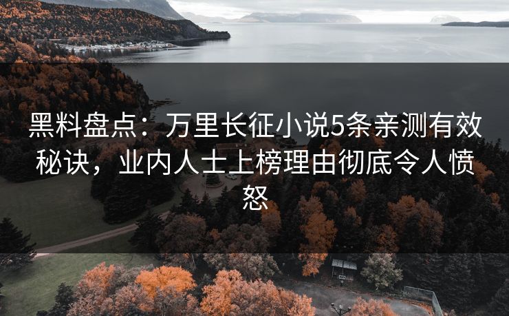 黑料盘点：万里长征小说5条亲测有效秘诀，业内人士上榜理由彻底令人愤怒