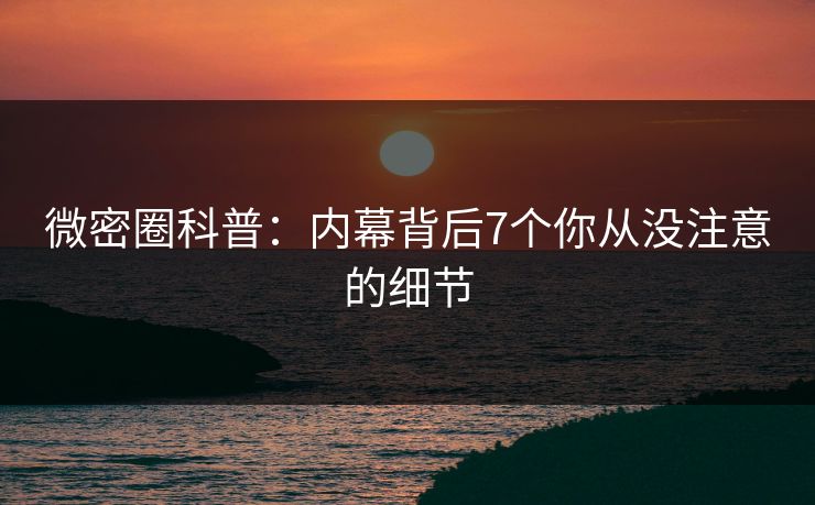微密圈科普：内幕背后7个你从没注意的细节